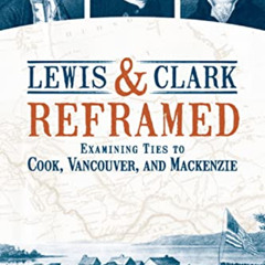 Read EPUB 📂 Lewis & Clark Reframed: Examining Ties to Cook, Vancouver, and Mackenzie