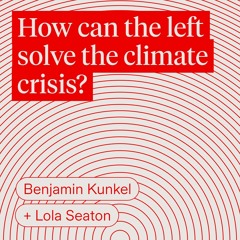 How Can the Left Solve the Climate Crisis? | Benjamin Kunkel & Lola Seaton