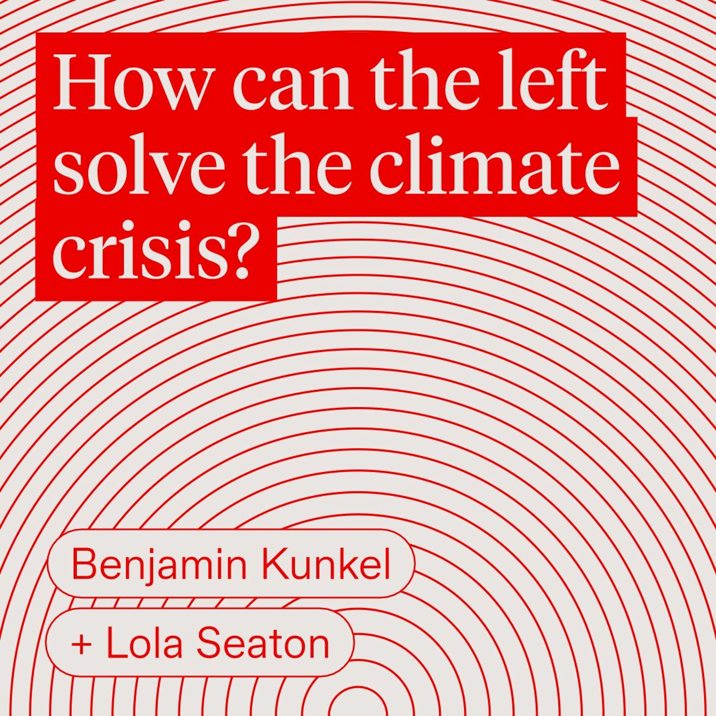How Can the Left Solve the Climate Crisis? | Benjamin Kunkel & Lola Seaton