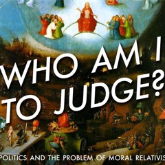 Who Am I to Judge? Politics and the Problem of Moral Relativism | Prof. Francis Beckwith