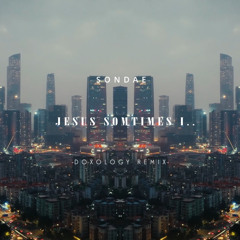 Sondae - Jesus Somtimes I.. (DOXOLOGY Remix)