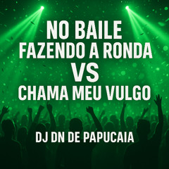 NO BAILE FAZENDO A RONDA vs CHAMA MEU VULGO [ DJ DN DE PAPUCAIA ]