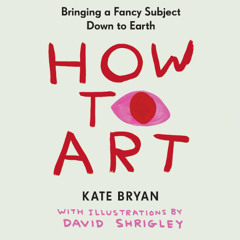 How to Art By Kate Bryan, Read By Kate Bryan & David Shrigley