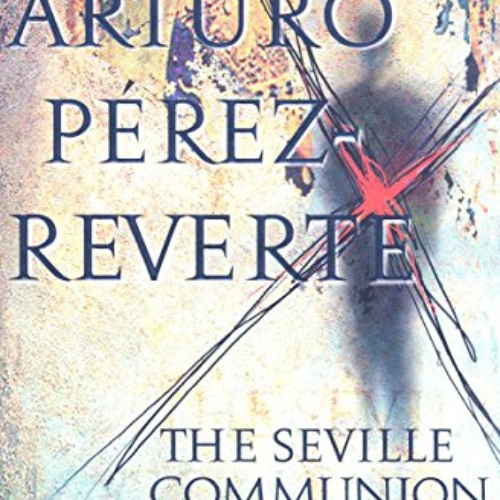 View KINDLE 📬 The Seville Communion: A Novel by  Arturo Perez-Reverte &  Sonia Soto