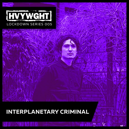HVYWGHT Lockdown Series 005 - Interplanetary Criminal