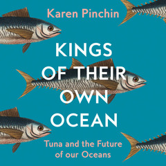 Kings of Their Own Ocean: Tuna and the Future of our Oceans, By Karen Pinchin, Read by Karen Pinchin