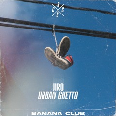 JIRO - URBAN GHETTO (ORIGINAL MIX) BANANA CLUB