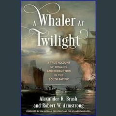 {READ} 📕 A Whaler at Twilight: A True Account of Whaling and Redemption in the South Pacific {read