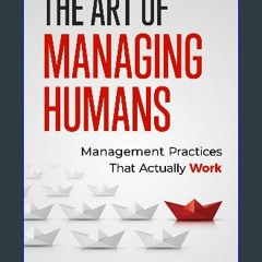 PDF ⚡ The Art of Managing Humans: Management Practices that Actually Work Full Pdf