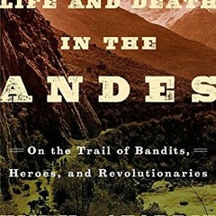 Read [EBOOK EPUB KINDLE PDF] Life and Death in the Andes: On the Trail of Bandits, He