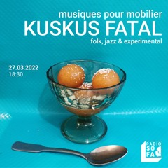Musiques pour mobilier : Kuskus Fatal (27.03.22)