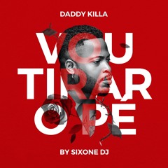 VOU TIRAR O PÉ. DADDY KILLA ft SIXONE DJ - PRODUCED by Sixone DJ