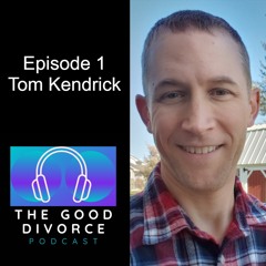 Episode 001 - Tom Kendrick (The Good Divorce Podcast by Tom Kendrick)