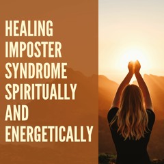 17 // Quantum Healing Part 1: Healing Imposter Syndrome Spiritually & Energetically
