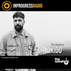 THE WAYFARER PODCAST - GUEST MIX #58 DR.OXIDO (THE WAYFARER) AT IN PROGRESS RADIO