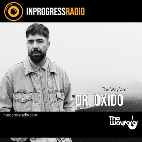 THE WAYFARER PODCAST - GUEST MIX #58 DR.OXIDO (THE WAYFARER) AT IN PROGRESS RADIO