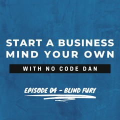 Start a Business Mind Your Own - Episode Four: featuring Blind Fury