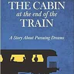 [Access] PDF EBOOK EPUB KINDLE The Cabin at the End of the Train: A Story About Pursuing Dreams by M