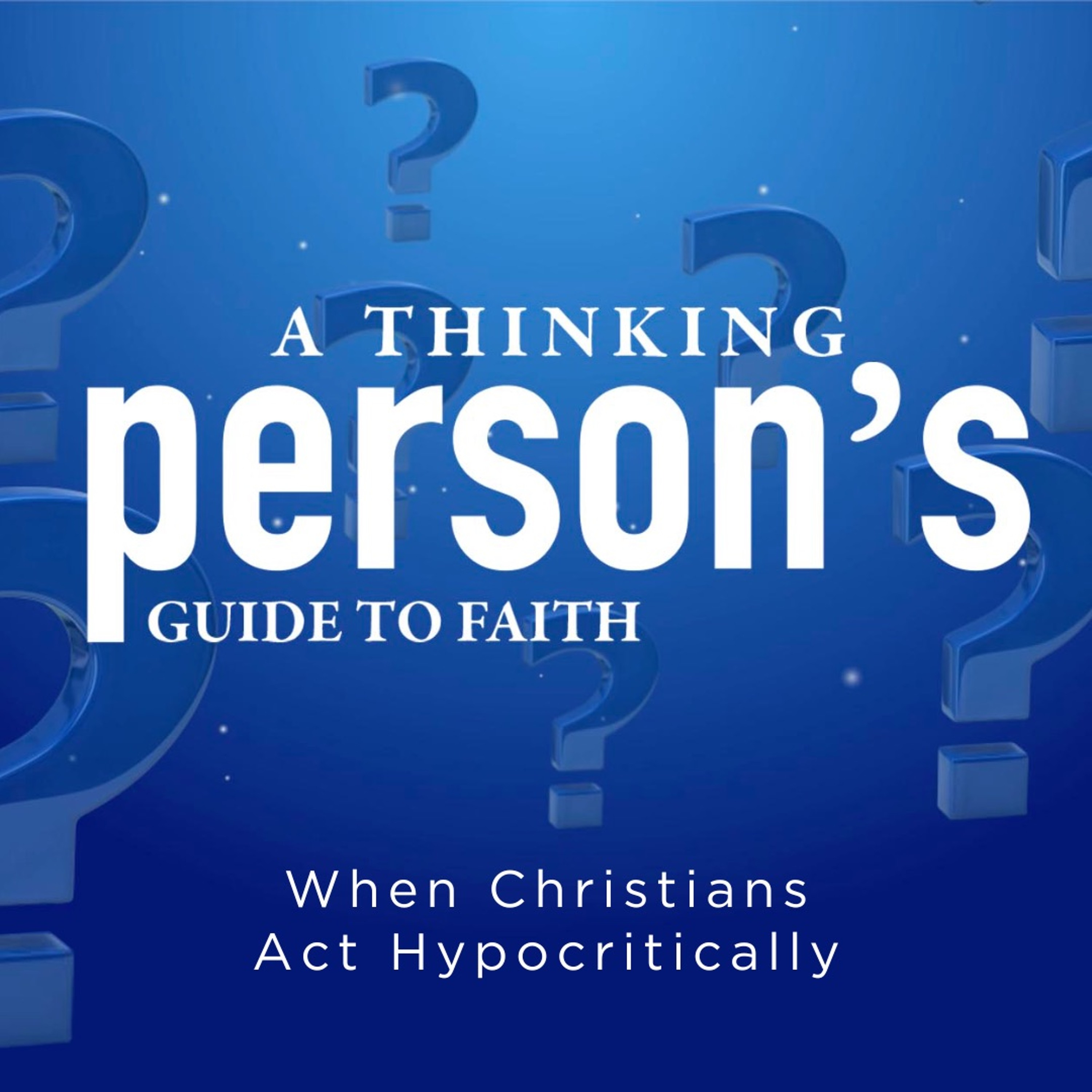 A Thinking Person's Guide to Faith | When Christians Act Hypocritically episode artwork