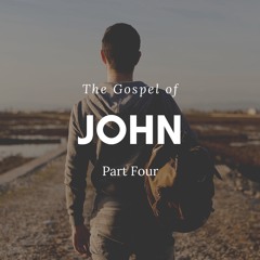 The Gospel of John - Part Four
