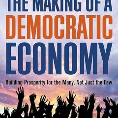 ❤book✔ The Making of a Democratic Economy: Building Prosperity For the Many, Not Just
