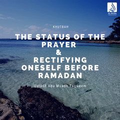 The status of the prayer & rectifying oneself before Ramadan(Khutbah)- Ustādh Abu Muadh Taqweem