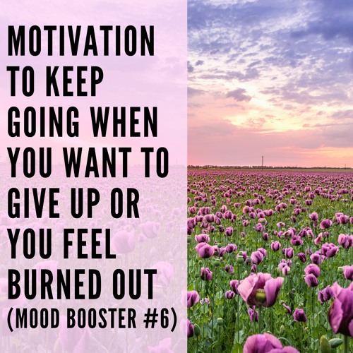 43 // Motivation to Keep Going When You Want to Give Up or You Feel Burned Out (Mood Booster #6)