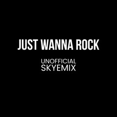 Just Wanna Rock (UNOFFICIAL SKYEMIX)