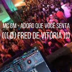 -MC GM - EU ADORO QUANDO VOCE SENTA ((( DJ FRED DE VITÓRIA ))).mp3
