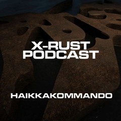 X-RUST Podcast - 19 HAIKKAKOMMANDO