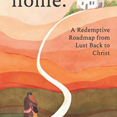 [Download] EBOOK 📰 come home: A Redemptive Roadmap from Lust Back to Christ by  Tita