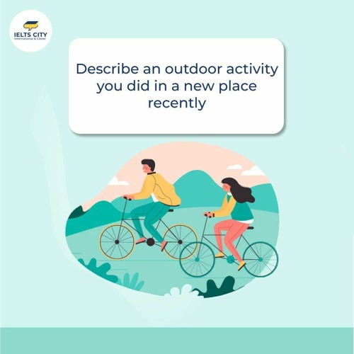 Describe an outdoor activity you did in a new place recently - IELTS Speaking Part 2 Sample Answer