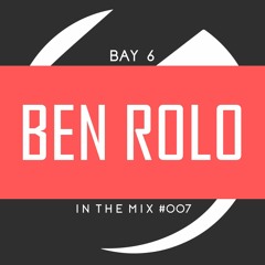 Bay 6, In The Mix #007 - Ben Rolo