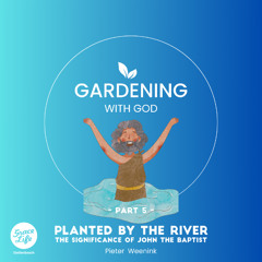 Gardening With God - Part 5 - Planted By The River - Pieter Weenink (Stellenbosch)