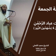 الشيخ سعيد الكملي - خطبة الجمعة : صفات عباد الرَّحْمَٰنِ : وَالَّذِينَ لَا يَشْهَدُونَ الزُّورَ