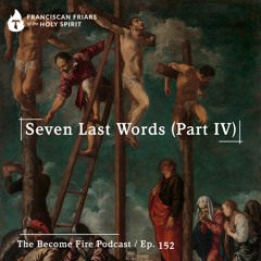 Seven Last Words (Part IV) - Become Fire Podcast Ep #152