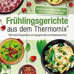 Frühlingsgerichte aus dem Thermomix®: 120 frische Rezeptideen von Spargelrisotto bis Rhabarberkuch