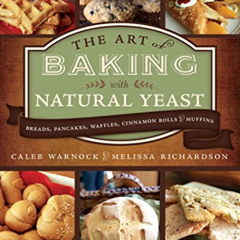 READ KINDLE ✉️ The Art of Baking With Natural Yeast: Breads, Pancakes, Waffles, Cinna