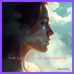 The Catalyst Of Ego Death