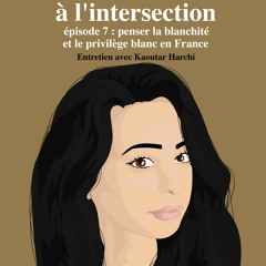 Saison 1 - #7 : Penser la blanchité et le privilège blanc en France, entretien avec Kaoutar Harchi
