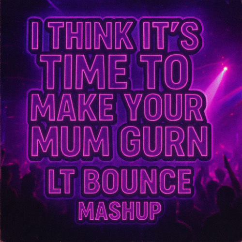 I THINK ITS TIME TO MAKE YOUR MUM GURN - UK BOUNCE MASH UP - LT BOUNCE (OLD)