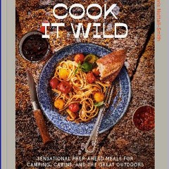 <PDF> 📕 Cook It Wild: Sensational Prep-Ahead Meals for Camping, Cabins, and the Great Outdoors: A