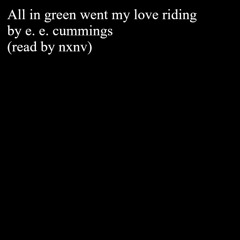 [All in green went my love riding] by e.e. cummings (read by nxnv)