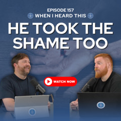 Episode 157 – He Took the Shame Too