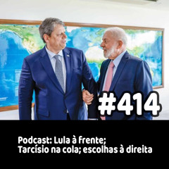 414 - Podcast: Lula à frente; Tarcísio na cola; escolhas à direita