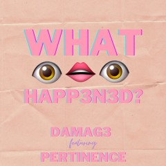 WHAT HAPP3N3D? (feat. Pertinence)