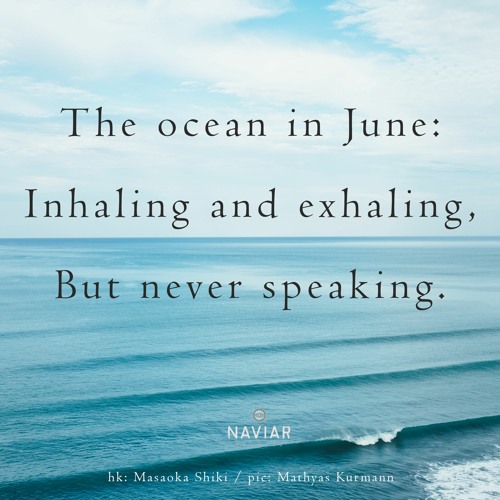 haiku #389: The ocean in June: / Inhaling and exhaling, / But never speaking.