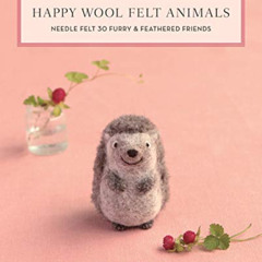 [ACCESS] EBOOK 📤 Happy Wool Felt Animals: Needle Felt 30 Furry & Feathered Friends b
