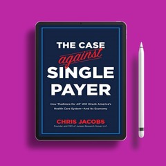 The Case Against Single Payer: How ‘Medicare for All’ Will Wreck America’s Health Care System―A