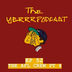 THE YERRR PODCAST EP.52 - THE AFL CREW PT.4